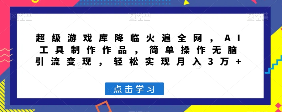超级游戏库降临火遍全网，AI工具制作作品，简单操作无脑引流变现，轻松实现月入3万+【揭秘】-火山资源库