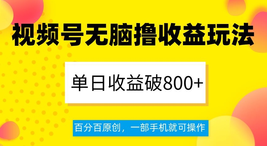 视频号无脑撸收益玩法，单日收益破800+，百分百原创，一部手机就可操作【揭秘】-火山资源库