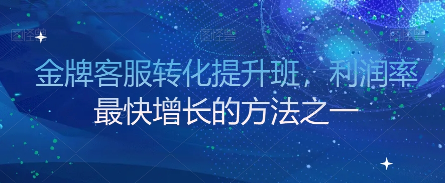 金牌客服转化提升班，利润率最快增长的方法之一-火山资源库