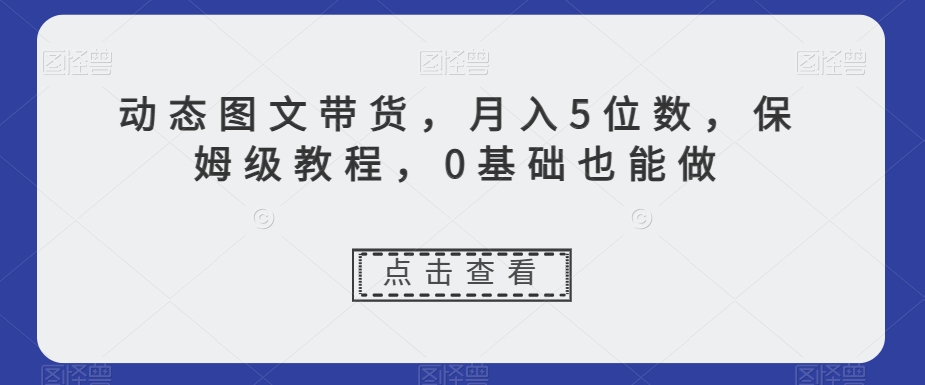 动态图文带货，月入5位数，保姆级教程，0基础也能做【揭秘】-火山资源库