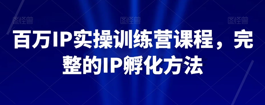 百万IP实操训练营课程，完整的IP孵化方法-火山资源库