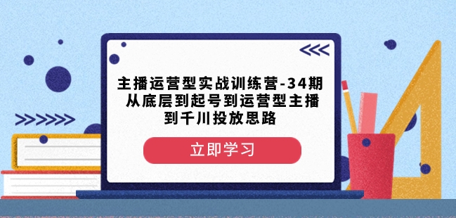 主播运营型实战训练营-第34期从底层到起号到运营型主播到千川投放思路-火山资源库