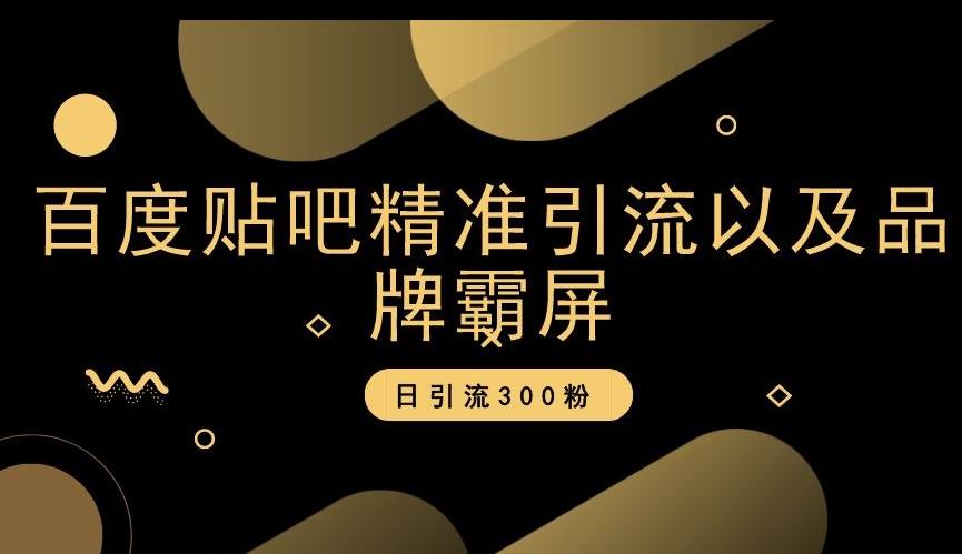 百度贴吧精准引流以及品牌霸屏，日引流300粉【揭秘】-火山资源库