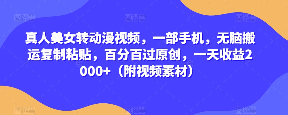 真人美女转动漫视频，一部手机，无脑搬运复制粘贴，百分百过原创，一天收益2000+（附视频素材）【揭秘】-火山资源库