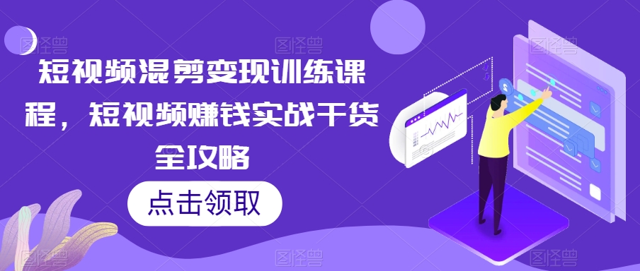 短视频混剪变现训练课程，短视频赚钱实战干货全攻略-火山资源库