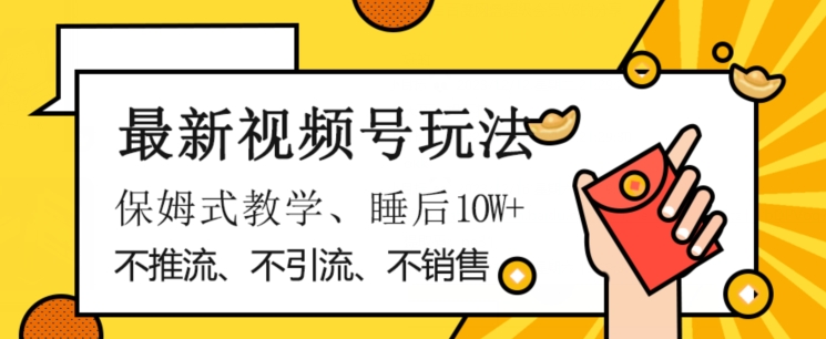 最新视频号玩法，不销售、不引流、不推广，躺着月入1W+，保姆式教学，小白轻松上手【揭秘】-火山资源库