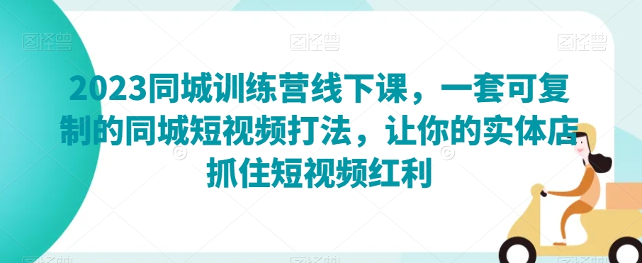 2023同城训练营线下课，一套可复制的同城短视频打法，让你的实体店抓住短视频红利-火山资源库