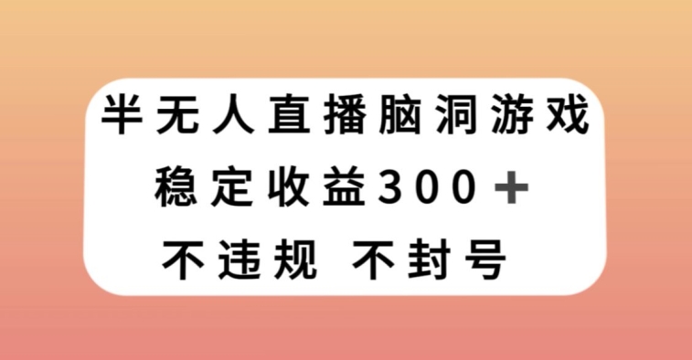 半无人直播脑洞小游戏，每天收入300+，保姆式教学小白轻松上手【揭秘】-火山资源库