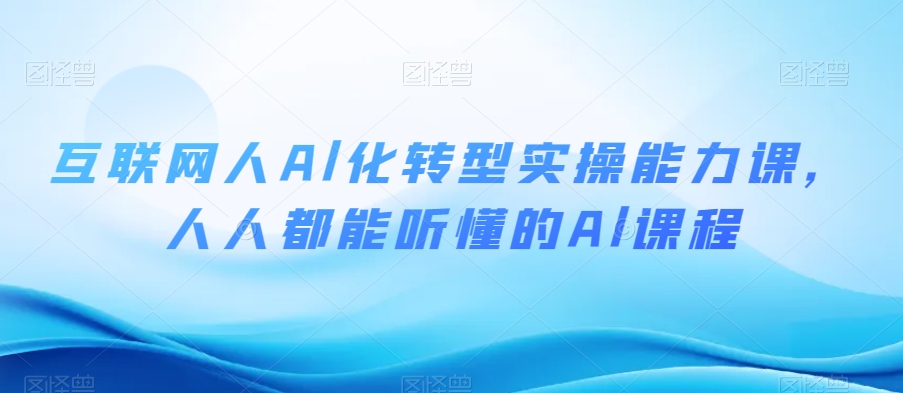 互联网人Al化转型实操能力课，人人都能听懂的Al课程-火山资源库