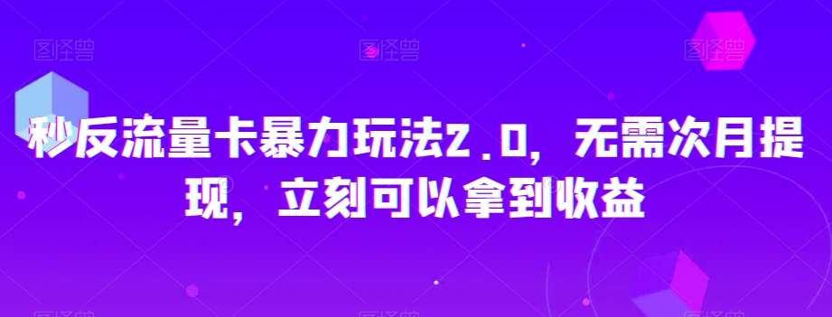 秒反流量卡暴力玩法2.0，无需次月提现，立刻可以拿到收益【揭秘】-火山资源库