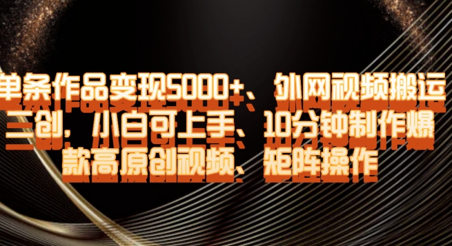 单条作品变现5000+、外网视频搬运二创，小白可上手，10分钟制作爆款高原创视频，矩阵操作【揭秘】-火山资源库