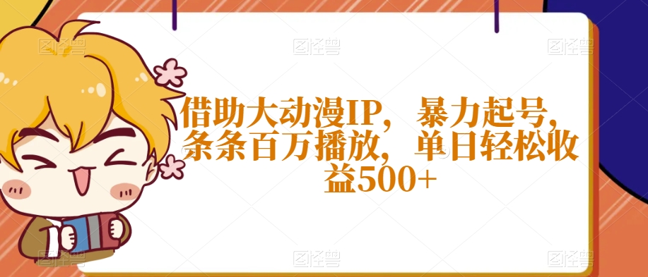 借助大动漫IP，暴力起号，条条百万播放，单日轻松收益500+【揭秘】-火山资源库