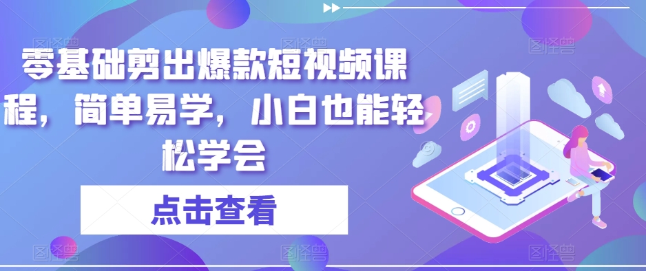 零基础剪出爆款短视频课程，简单易学，小白也能轻松学会-火山资源库