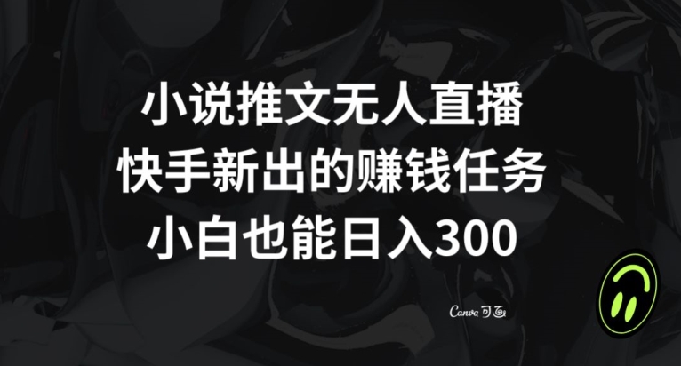 小说推文无人直播，快手新出的赚钱任务，小白也能日入300+【揭秘】-火山资源库