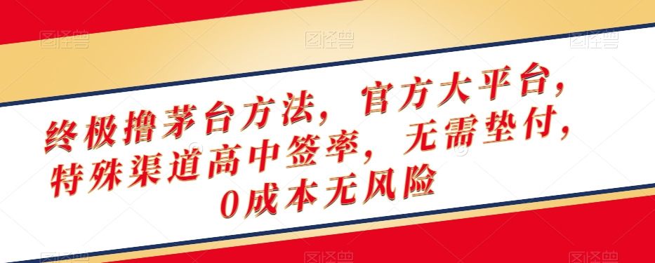 终极撸茅台方法，官方大平台，特殊渠道高中签率，无需垫付，0成本无风险【揭秘】-火山资源库