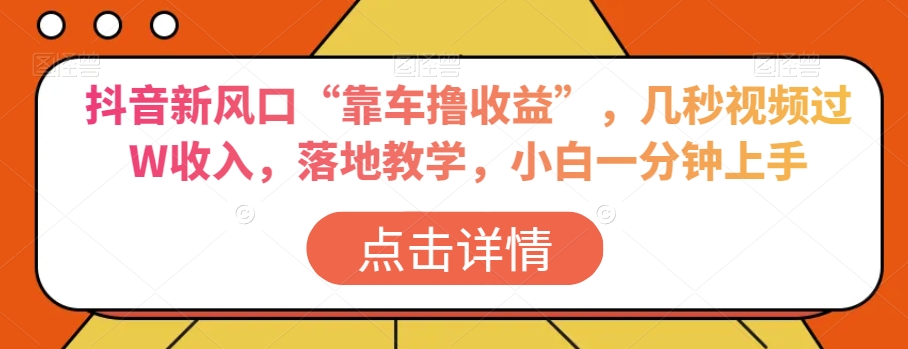 抖音新风口“靠车撸收益”，几秒视频过W收入，落地教学，小白一分钟上手【揭秘】-火山资源库