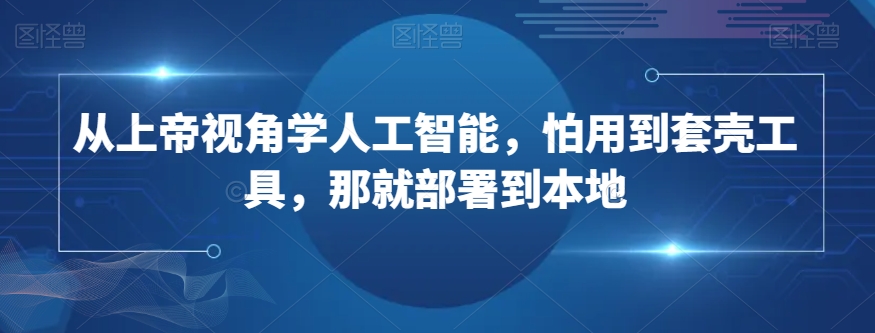 从上帝视角学人工智能，怕用到套壳工具，那就部署到本地-火山资源库