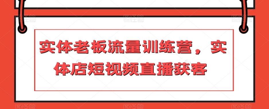 实体老板流量训练营，实体店短视频直播获客-火山资源库