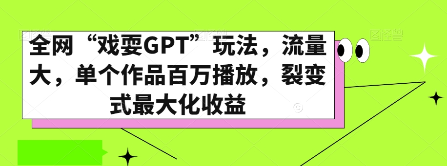 全网“戏耍GPT”玩法，流量大，单个作品百万播放，裂变式最大化收益【揭秘】-火山资源库