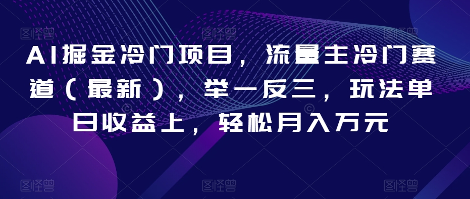 AI掘金冷门项目，流量主冷门赛道（最新），举一反三，玩法单日收益上，轻松月入万元【揭秘】-火山资源库