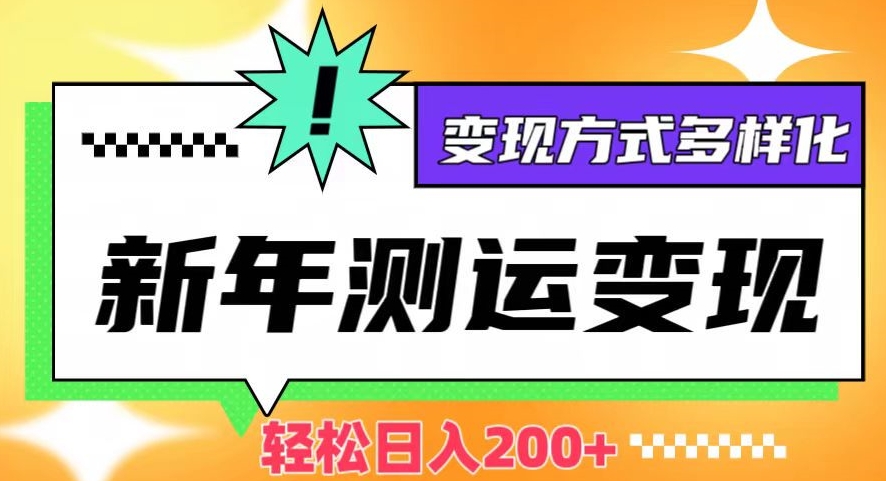 新年运势测试变现，日入200+，几分钟一条作品，变现方式多样化【揭秘】-火山资源库