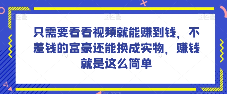 谁做过这么简单的项目？只需要看看视频就能赚到钱，不差钱的富豪还能换成实物，赚钱就是这么简单！【揭秘】-火山资源库