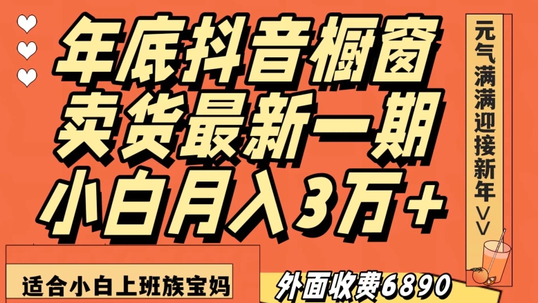 外面收费6890元年底抖音橱窗卖货最新一期，小白月入3万，适合小白上班族宝妈【揭秘】-火山资源库