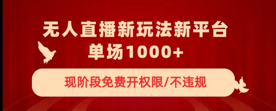 无人直播新平台新玩法，现阶段免费开授权，不违规，单场收入1000+【揭秘】-火山资源库