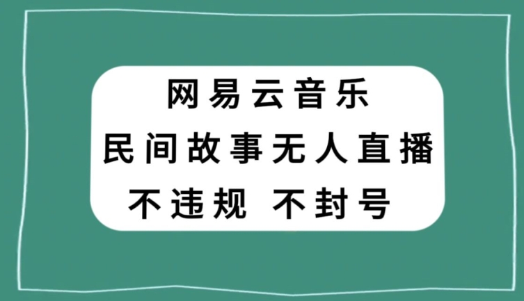网易云民间故事无人直播，零投入低风险、人人可做【揭秘】-火山资源库