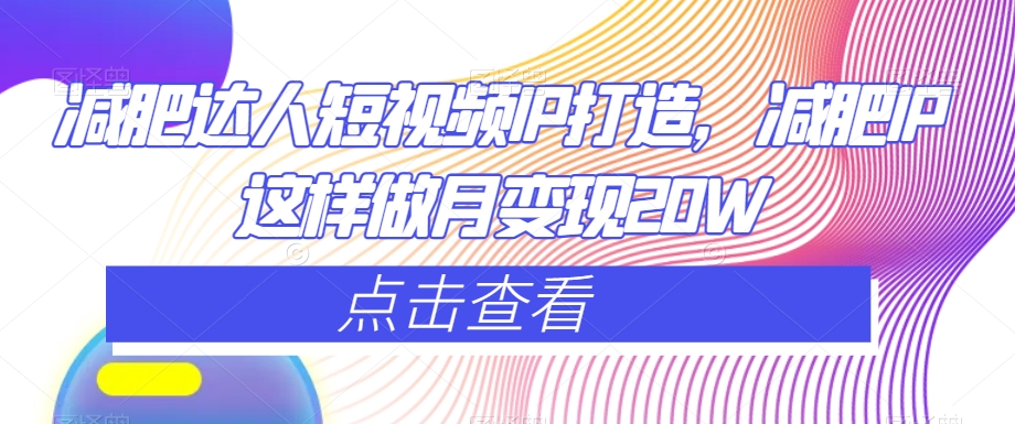 减肥达人短视频IP打造，减肥IP这样做月变现20W-火山资源库