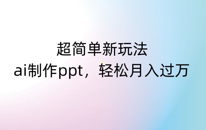 超简单新玩法，靠ai制作PPT，几分钟一个作品，小白也可以操作，月入过万【揭秘】-火山资源库
