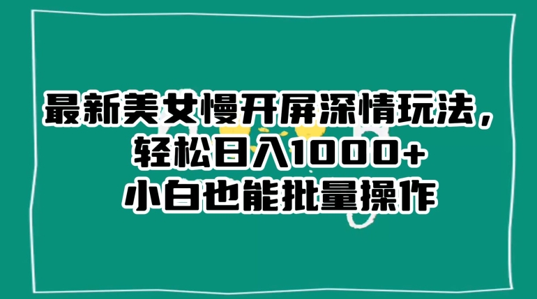 最新美女慢开屏深情玩法，轻松日入1000+小白也能批量操作-火山资源库
