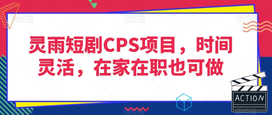 灵雨短剧CPS项目，时间灵活，在家在职也可做-火山资源库