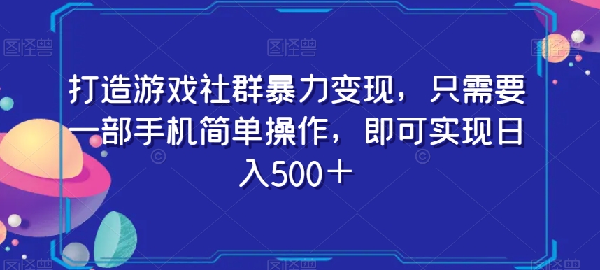 打造游戏社群暴力变现，只需要一部手机简单操作，即可实现日入500＋【揭秘】-火山资源库