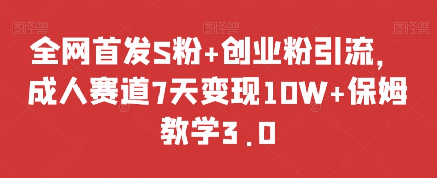 全网首发S粉+创业粉引流，成人赛道7天变现10W+保姆教学3.0【揭秘】-火山资源库