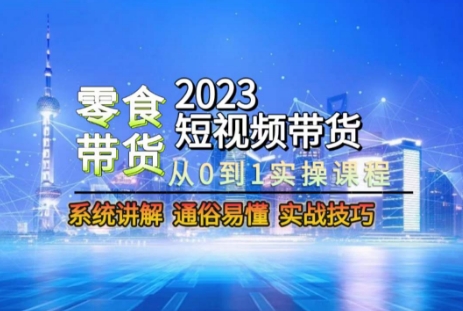 2023短视频带货-零食赛道，从0-1实操课程，系统讲解实战技巧-火山资源库