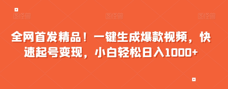 全网首发精品！一键生成爆款视频，快速起号变现，小白轻松日入1000+【揭秘】-火山资源库