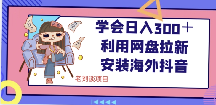 学会日入300＋，利用网盘拉新安装海外抖音保姆级教学【揭秘】-火山资源库