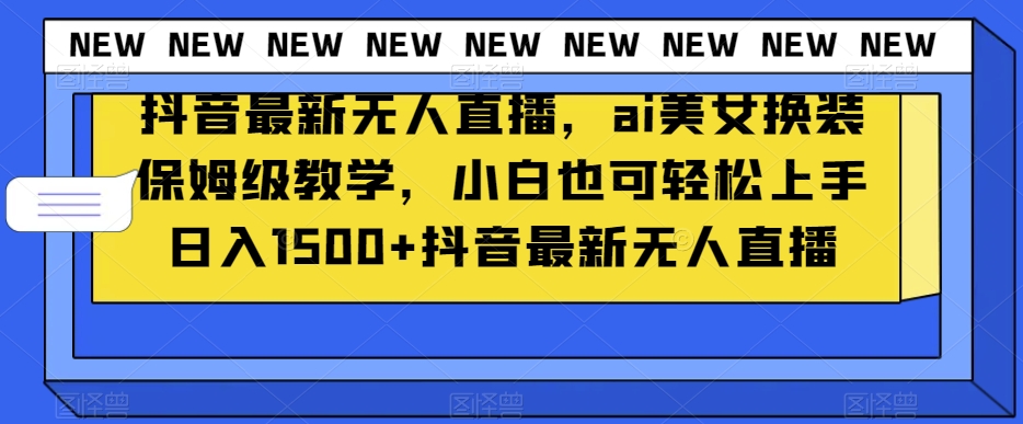 抖音最新无人直播，ai美女换装保姆级教学，小白也可轻松上手日入1500+【揭秘】-火山资源库