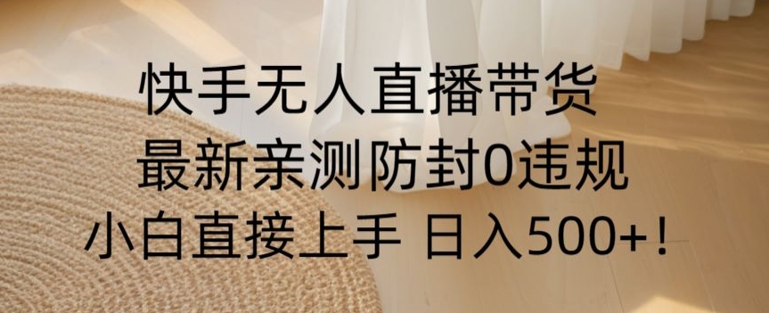 快手无人直播带货从0-1落地教学，最新防封0粉开播，小白可上手日入500+【揭秘】-火山资源库
