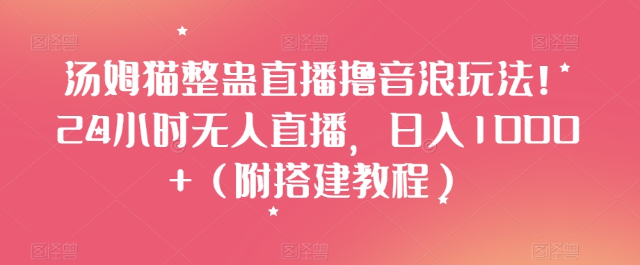 汤姆猫整蛊直播撸音浪玩法！24小时无人直播，日入1000+（附搭建教程）【揭秘】-火山资源库