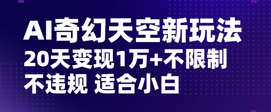 AI奇幻天空，20天变现五位数玩法，不限制不违规不封号玩法，适合小白操作【揭秘】-火山资源库