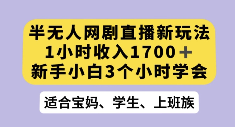 半无人网剧直播新玩法，1小时收入1700+，新手小白3小时学会【揭秘】-火山资源库