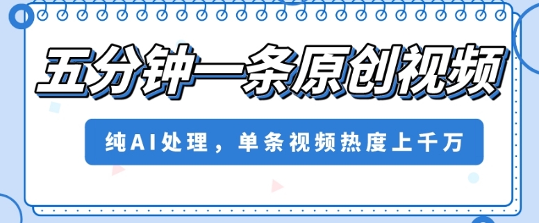 五分钟一条原创视频，纯AI处理，单条视频热度上千万【揭秘】-火山资源库