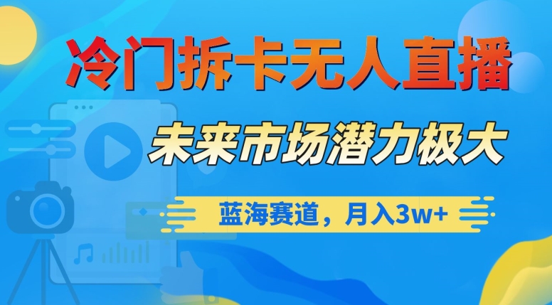 冷门拆卡无人直播，未来市场潜力极大，蓝海赛道，月入3w+【揭秘】-火山资源库