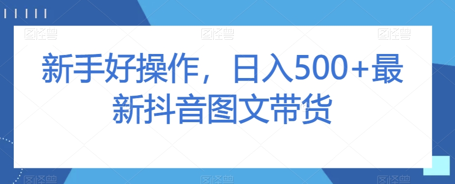 新手好操作，日入500+最新抖音图文带货【揭秘】-火山资源库