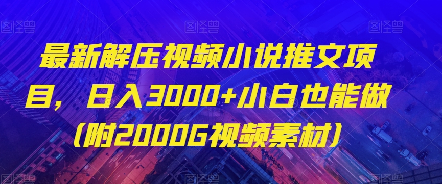 最新解压视频小说推文项目，日入3000+小白也能做（附2000G视频素材）【揭秘】-火山资源库