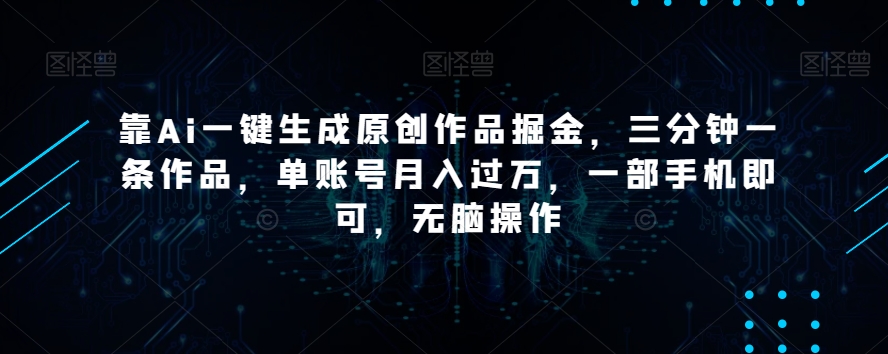 靠Ai一键生成原创作品掘金，三分钟一条作品，单账号月入过万，一部手机即可，无脑操作【揭秘】-火山资源库