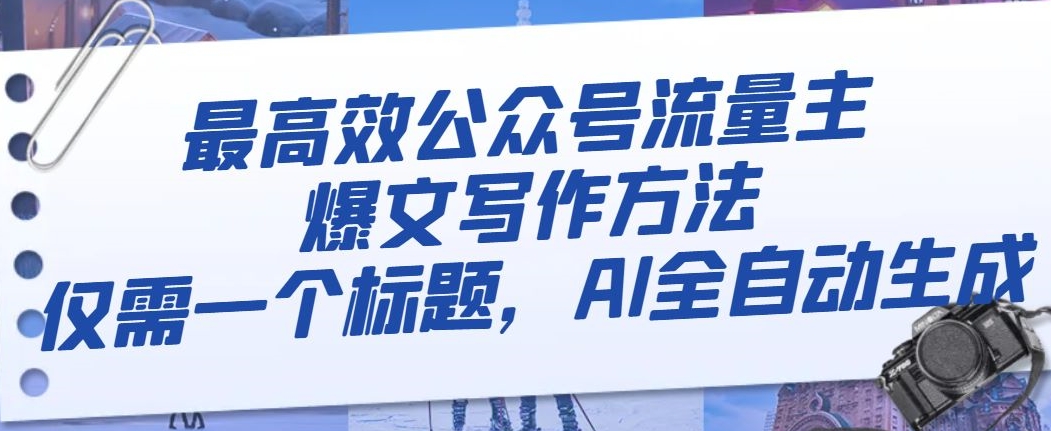 最高效公众号流量主爆文写作方法，仅需一个标题，AI全自动生成【揭秘】-火山资源库