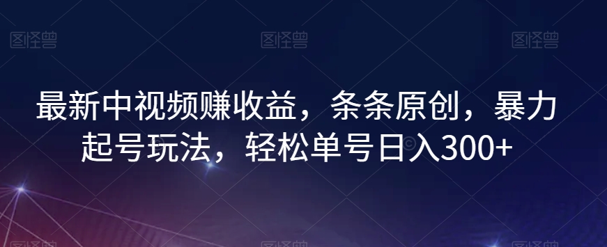 最新中视频赚收益，条条原创，暴力起号玩法，轻松单号日入300+【揭秘】-火山资源库